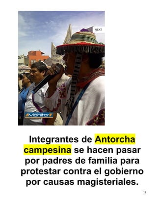 Integrantes de Antorcha
 campesina se hacen pasar
 por padres de familia para
protestar contra el gobierno
 por causas magisteriales.
                           11
 