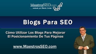 Blogs Para SEO www.MaestrosSEO.com Cómo Utilizar Los Blogs Para Mejorar El Posicionamiento De Tus Páginas 