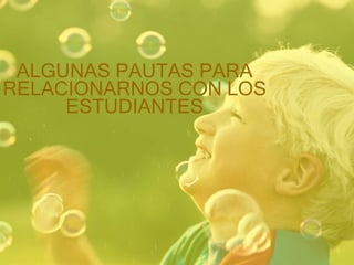 ALGUNAS PAUTAS PARA RELACIONARNOS CON LOS ESTUDIANTES 