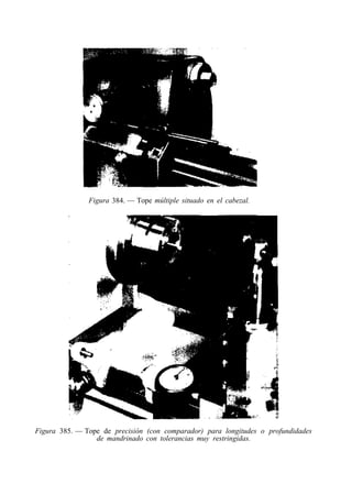 Figura 384. — Tope múltiple situado en el cabezal.
Figura 385. — Tope de precisión (con comparador) para longitudes o profundidades
de mandrinado con tolerancias muy restringidas.
 