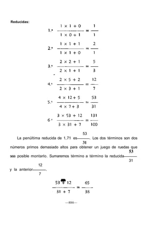 Reducidas:
53
La penúltima reducida de 1,71 es . Los dos términos son dos
31
números primos demasiado altos para obtener un juego de ruedas que
53
sea posible montarlo. Sumaremos término a término la reducida
31
12
y la anterior .
7
—884—
 