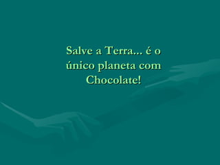 Salve a Terra... é o único planeta com Chocolate! 
