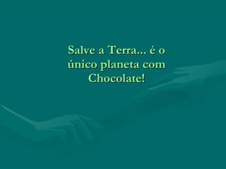 Salve a Terra... é o único planeta com Chocolate! 