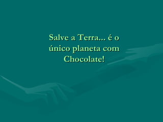 Salve a Terra... é o único planeta com Chocolate! 