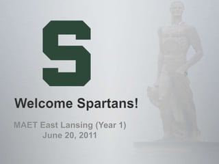  Welcome Spartans!      MAET East Lansing (Year 1) June 20, 2011 