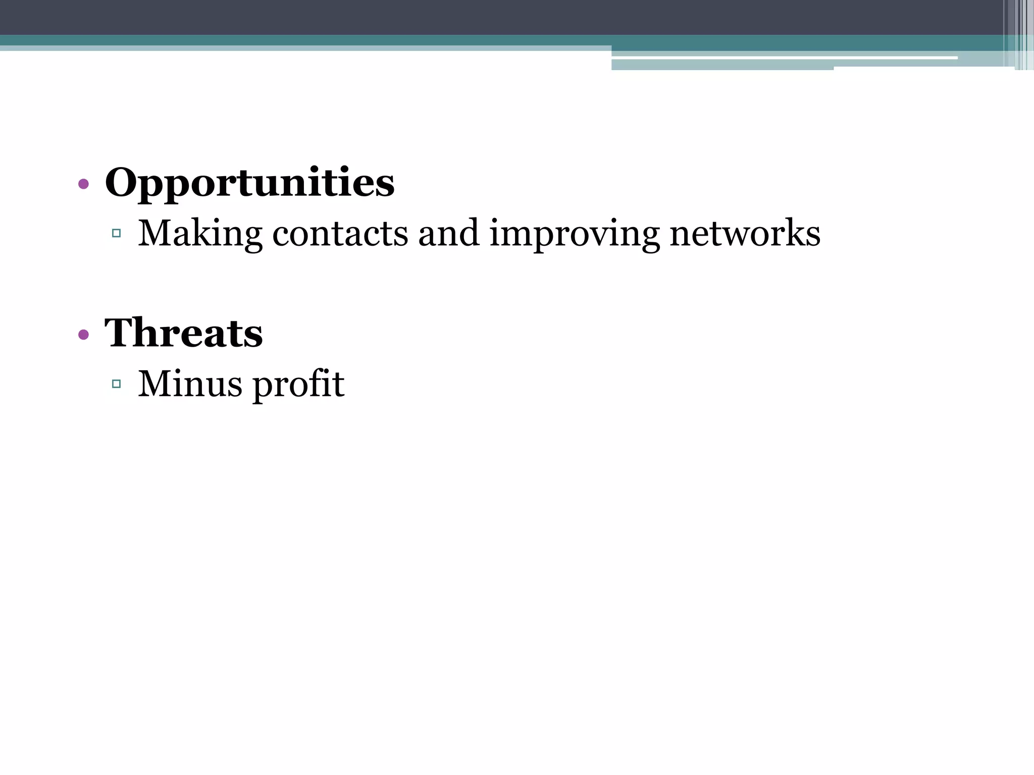• Opportunities
 ▫ Making contacts and improving networks

• Threats
 ▫ Minus profit
 