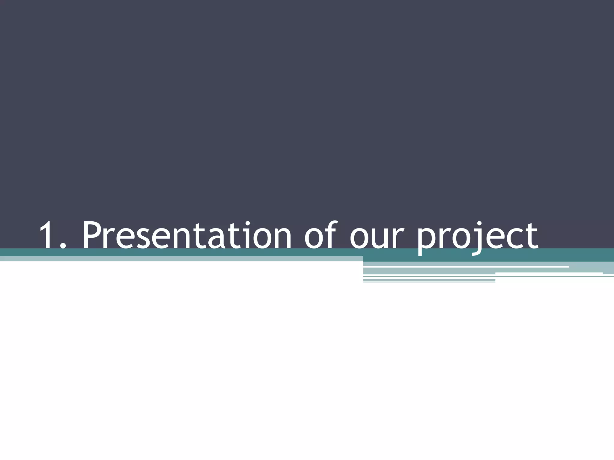 1. Presentation of our project
 