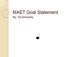 MAET Goal Statement By: Tai Kimmerly 