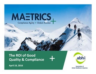The ROI of Good 
Quality & Compliance
April 19, 2016
 