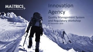 Quality Management System
and Regulatory Workshop
Innovation
Agency
6th December 2018
 