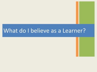What do I believe as a Learner?
 