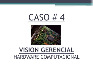 CASO # 4VISION GERENCIAL HARDWARE COMPUTACIONAL,[object Object]