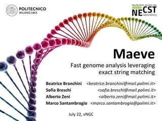 Maeve
Fast genome analysis leveraging
exact string matching
Beatrice Branchini <beatrice.branchini@mail.polimi.it>
Sofia Breschi <sofia.breschi@mail.polimi.it>
Alberto Zeni <alberto.zeni@mail.polimi.it>
Marco Santambrogio <marco.santambrogio@polimi.it>
July 22, vNGC
 