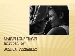 MARVELLOUS TRAVEL
Written by;
JOSHUA FERNANDEZ
 