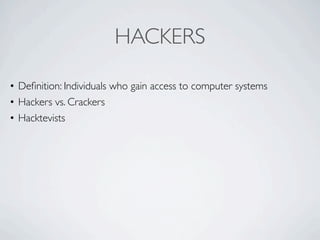 HACKERS

• Deﬁnition: Individuals who gain access to computer systems
• Hackers vs. Crackers
• Hacktevists
 
