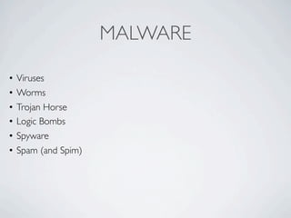 MALWARE

•   Viruses
•   Worms
•   Trojan Horse
•   Logic Bombs
•   Spyware
•   Spam (and Spim)
 