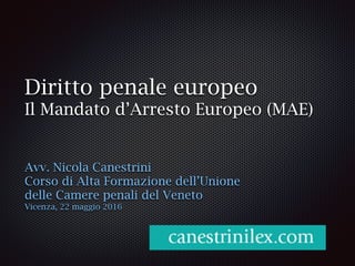 Diritto penale europeo
Il Mandato d’Arresto Europeo (MAE)
Avv. Nicola Canestrini
Corso di Alta Formazione dell’Unione
dell...