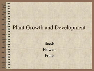 Plant Growth and Development
Seeds
Flowers
Fruits
 