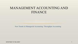 MANAGEMENT ACCOUNTING AND
FINANCE

New Trends in Managerial Accounting: Throughput Accounting

DEPARTMENT OF IEM, MSRIT

1

 