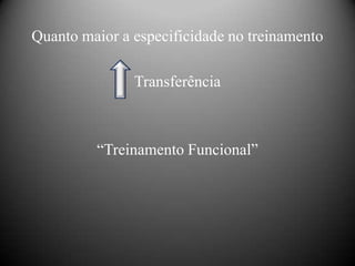 Quanto maior a especificidade no treinamento

               Transferência



         “Treinamento Funcional”
 