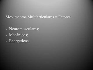 Movimentos Multiarticulares = Fatores:

- Neuromusculares;
- Mecânicos;
- Energéticos.
 
