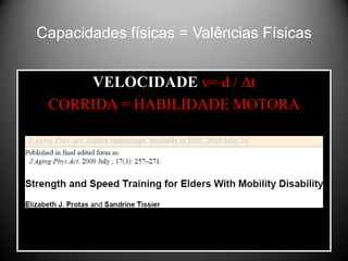 Capacidades físicas = Valências Físicas


     VELOCIDADE v= d / ∆t
 CORRIDA = HABILIDADE MOTORA
 