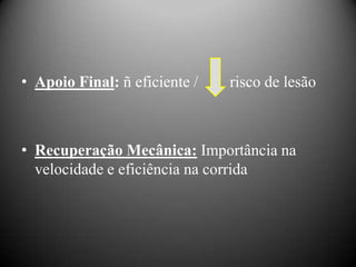 • Apoio Final: ñ eficiente /   risco de lesão



• Recuperação Mecânica: Importância na
  velocidade e eficiência na corrida
 