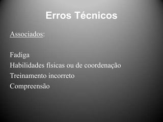 Erros Técnicos
Associados:

Fadiga
Habilidades físicas ou de coordenação
Treinamento incorreto
Compreensão
 