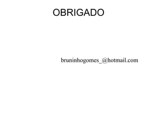 OBRIGADO



 bruninhogomes_@hotmail.com
 