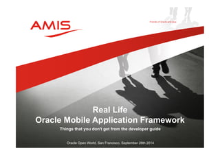 Real Life 
Oracle Mobile Application Framework 
Things that you don't get from the developer guide 
Oracle Open World, San Francisco, September 28th 2014 
 
