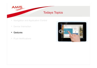 Todays Topics 
• Navigation and Application Control 
• Device Interaction 
• Gestures 
• Push Notifications 
 