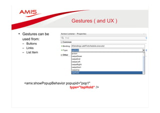Gestures ( and UX ) 
• Gestures can be 
used from: 
– Buttons 
– Links 
– List Item 
<amx:showPopupBehavior popupid="pop1" 
type="tapHold“ /> 
 