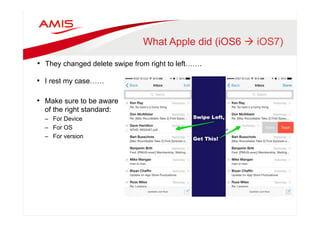 What Apple did (iOS6 à iOS7) 
• They changed delete swipe from right to left……. 
• I rest my case…… 
• Make sure to be aware 
of the right standard: 
– For Device 
– For OS 
– For version 
 