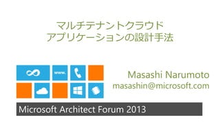Microsoft Architect Forum 2013
マルチテナントクラウド
アプリケーションの設計手法
Masashi Narumoto
masashin@microsoft.com
 