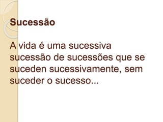 Sucessão
A vida é uma sucessiva
sucessão de sucessões que se
suceden sucessivamente, sem
suceder o sucesso...
 