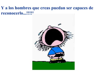 Y a los hombres que creas puedan ser capaces de reconocerlo...!!!!! 