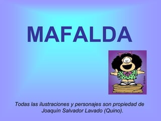 MAFALDA

Todas las ilustraciones y personajes son propiedad de
            Joaquín Salvador Lavado (Quino).
 