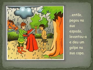 …então,
pegou na
sua
espada,
levantou-a
e deu um
golpe na
sua capa.
 