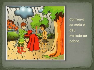 Cortou-a
ao meio e
deu
metade ao
pobre.
 