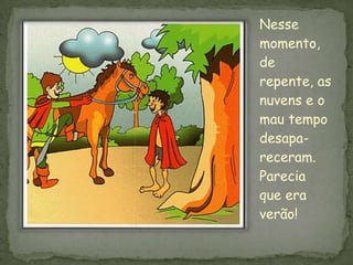 Nesse
momento,
de
repente, as
nuvens e o
mau tempo
desapa-
receram.
Parecia
que era
verão!
 