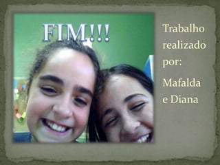 Trabalho
realizado
por:
Mafalda
e Diana
 