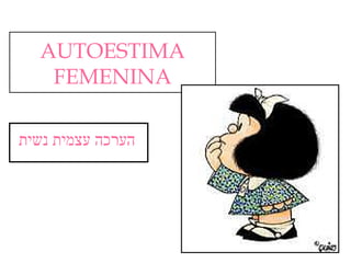 AUTOESTIMA
   FEMENINA

‫הערכה עצמית נשית‬
 