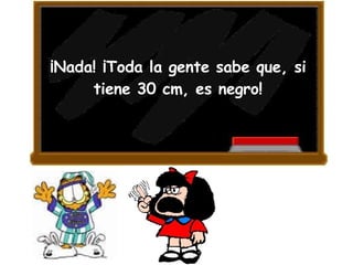 ¡Nada! ¡Toda la gente sabe que, si tiene 30 cm, es negro! 