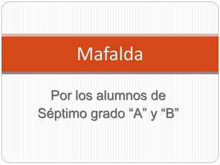 Por los alumnos de
Séptimo grado “A” y “B”
Mafalda
 