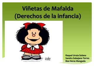 Viñetas de Mafalda 
(Derechos de la infancia) 
Raquel Ursúa Solano 
Sandra Sobejano Torres 
Bea Heras Mangado 
 
