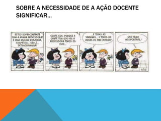SOBRE A NECESSIDADE DE A AÇÃO DOCENTE
SIGNIFICAR...