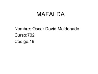 MAFALDA
Nombre: Oscar David Maldonado
Curso:702
Código:19
 