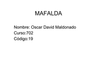 MAFALDA Nombre: Oscar David Maldonado Curso:702 Código:19 