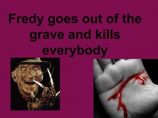 Fredy goes out of the
grave and kills
everybody
 