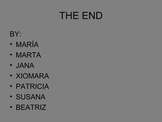 THE END
BY:
• MARÍA
• MARTA
• JANA
• XIOMARA
• PATRICIA
• SUSANA
• BEATRIZ
 